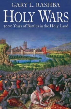 Holy Wars: 3000 Years of Battles in the Holy Land by RASHBA GARY L.