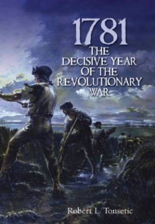 1781: The Decisive Year of the Revolutionary War by TONSETIC ROBERT L.