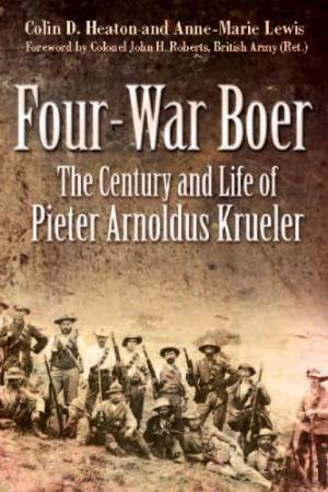 Four-War Boer: The Century and Life of Pieter Arnoldus Krueler by HEATON COLIN