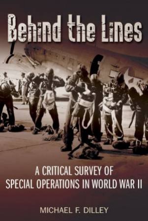 Behind the Lines: A Critical Survey of Special Operations in World War II by DILLEY MICHAEL