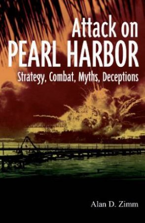 Attack on Pearl Harbor: Strategy, Combat, Myths, Deceptions by ZIMM ALAN