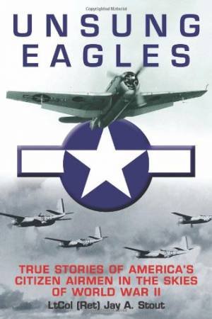 Unsung Eagles: True Stories of America's Citizen Airmen in the Skies of World War II by STOUT JAY