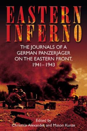 Eastern Inferno: The Journals of a German Panzerjager on the Eastern Front, 1941-1943 by ALEXANDER CHRISTINE AND KUNZE MASON