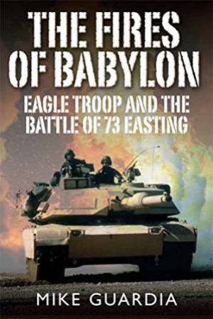 Fires of Babylon: Eagle Troops and the Battle of 73 Easting by GUARDIA MIKE