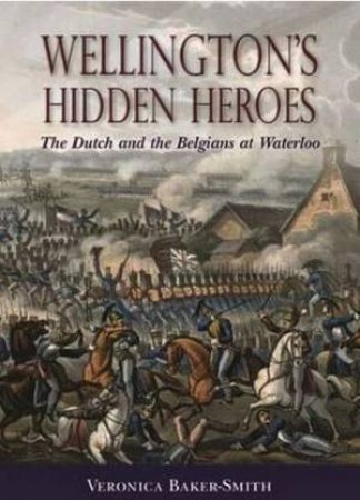 Wellington's Hidden Heroes: The Dutch and the Belgians at Waterloo by BAKER-SMITH VERONICA