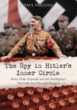 Spy in Hitlers Inner Circle  HansThilo Schmidt and the Intelligence Network That Decoded Enigma