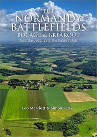 Normandy Battlefields: Bocage And Breakout: From The Beaches To The Falaise Gap by Simon Forty & Leo Marriott