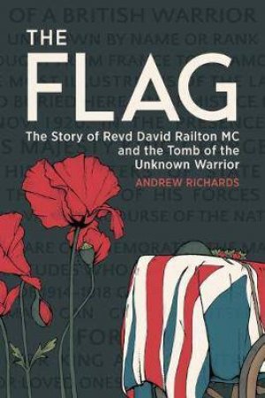 Flag: The Story of Revd David Railton MC and the Tomb of the Unknown Warrior by Andrew Richards