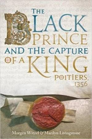 The Black Prince And The Capture Of A King: Poitiers 1356 by Morgen Witzel & Marilyn Livingstone