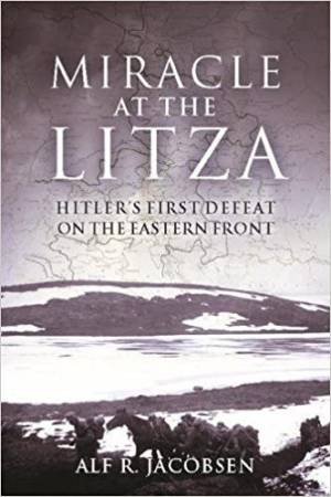 Miracle At The Litza: Hitler's First Defeat On The Eastern Front by Alf R. Jacobsen