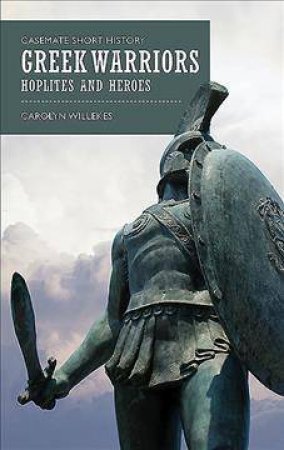 Greek Warriors: Hoplites And Heroes by Carolyn Willekes