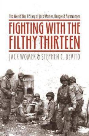 Fighting With The Filthy Thirteen: The World War II Story Of Jack Womer by Jack Womer & Stephen C. DeVito