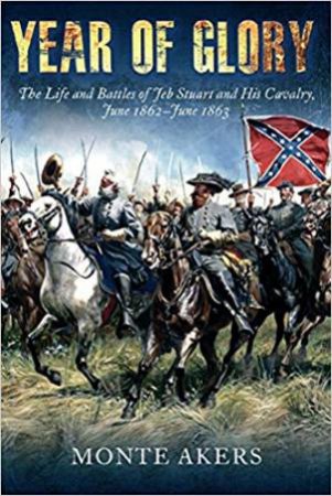 Year Of Glory: The Life And Battles Of Jeb Stuart And His Cavalry, June 1862-June 1863 by Monte Akers