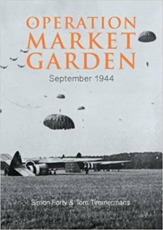 Operation Market Garden: September 1944 by Tom Timmermans & Simon Forty