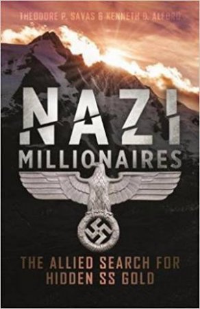 Nazi Millionaires: The Allied Search For Hidden SS Gold by Kenneth D. Alford & Theodore P. Savas