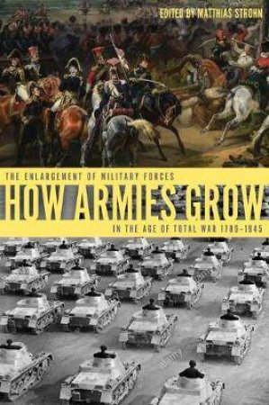 How Armies Grow: The Enlargement Of Military Forces In The Age Of Total War 1789-1945 by Matthias Strohn