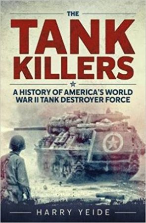 Tank Killers: A History Of America's World War II Tank Destroyer Force by Harry Yeide