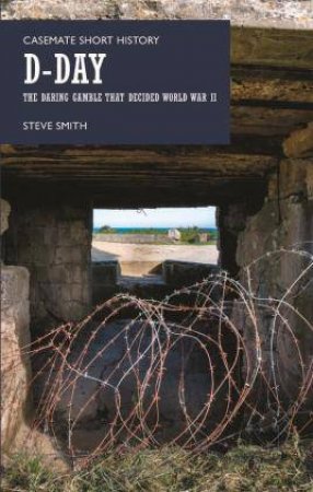 D-Day: The Daring Gamble That Decided World War II by Steve Smith