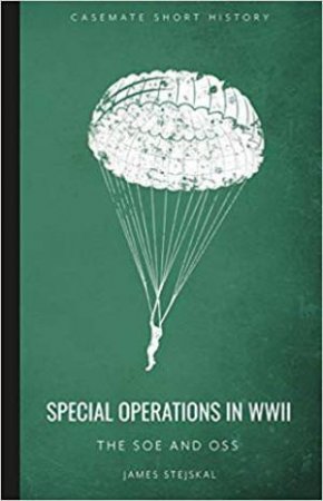 Special Operations In WWII: The SOE And OSS by James Stejskal