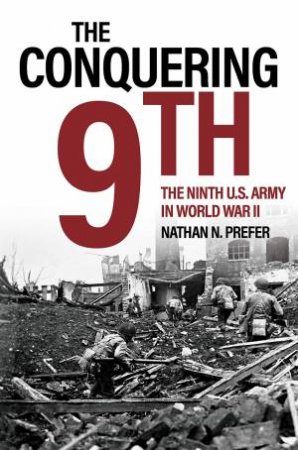 Conquering Ninth: The Ninth U.S. Army In World War II by Nathan N. Prefer