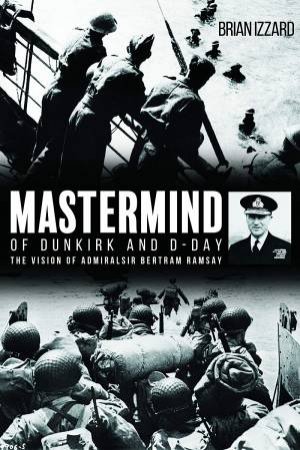 Mastermind Of Dunkirk And D-Day by Brian Izzard