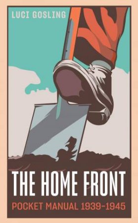 The Home Front 1939-45 Pocket Manual by Luci Gosling