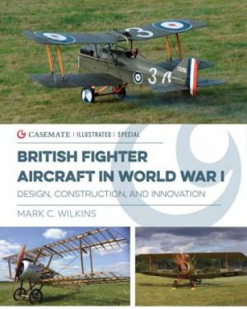 British Fighter Aircraft In WWI: Design, Construction And Innovation by Mark C. Wilkins