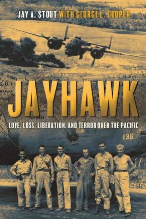 Jayhawk: Love, Loss And Liberation Over The South Pacific by Jay Stout