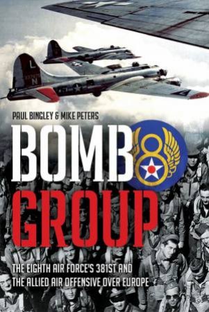 Bomb Group: The Eighth Air Force's 381st And The Allied Air Offensive Over Europe by Paul Bingley 