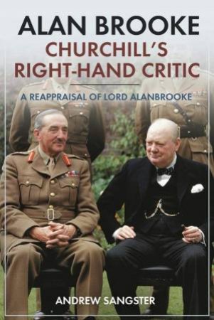 Alan Brooke: Churchill's Right-Hand Critic by Andrew Sangster