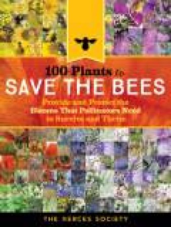 100 Plants to Feed the Bees: Provide a Healthy Habitat to Help Pollinators Thrive by THE XERCES SOCIETY