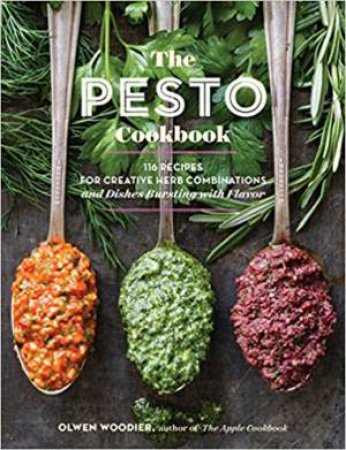 The Pesto Cookbook: 116 Recipes For Creative Herb Combinations And Dishes Bursting With Flavor by Olwen Woodier