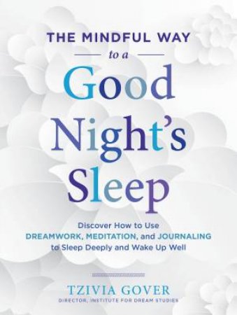 Mindful Way To A Good Night's Sleep: Discover How To Use Dreamwork, Meditation, And Journaling To Sleep Deeply And Wake Up Well by Tzivia Gover