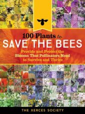 100 Plants to Feed the Bees Provide a Healthy Habitat to Help Pollinators Thrive