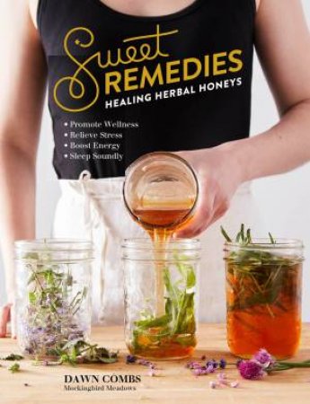 Sweet Remedies: Healing Herbal Honeys by Dawn Combs