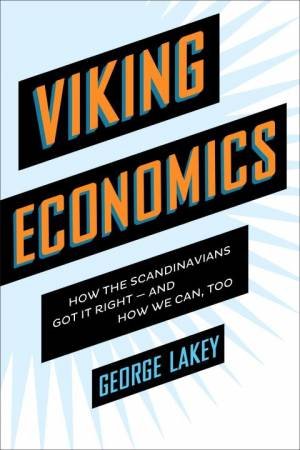 Viking Economics: How The Scandinavians Got It Right-And How We Can, Too by George Lakey