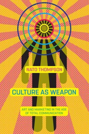 Culture As Weapon by Nato Thompson