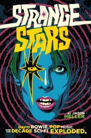 Strange Stars: David Bowie, Pop Music, And The Decade Sci-Fi Exploded by Jason Heller