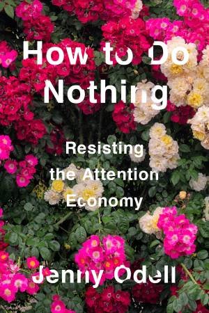 How To Do Nothing: Resisting the Attention Economy by JENNY ODELL