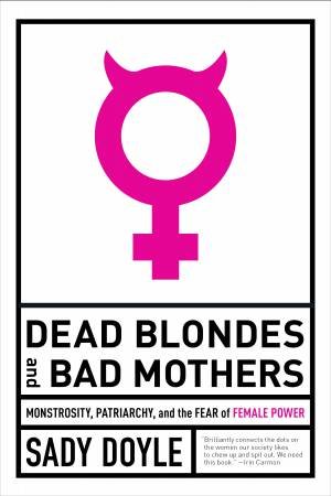 Dead Blondes And Bad Mothers by Sady Doyle