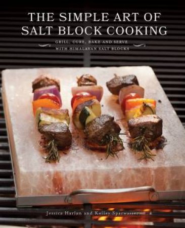 The Simple Art of Salt Block Cooking by Jessica Harlan & Kelley Sparwasser