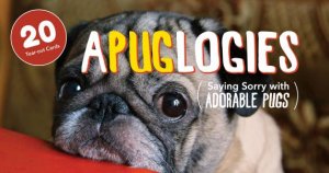 Apuglogies: Saying Sorry with Adorable Pugs by Various