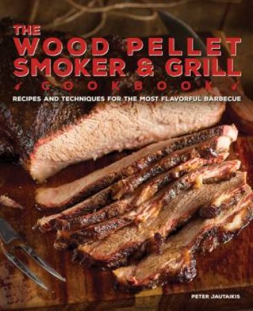 The Wood Pellet Smoker And Grill Cookbook by Peter Jautaikis