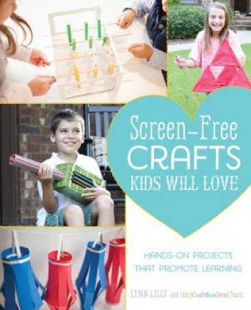 Screen-Free Crafts Kids Will Love by Lynn Lilly & The Craft Box Girls Team