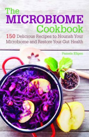 The Microbiome Cookbook: 150 Delicious Recipes To Nourish Your Microbiome And Restore Your Gut Health by Pamela Ellgen