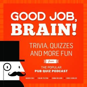 Good Job, Brain!: Trivia, Quizzes And More Fun From The Popular Pub Quiz Podcast by Various