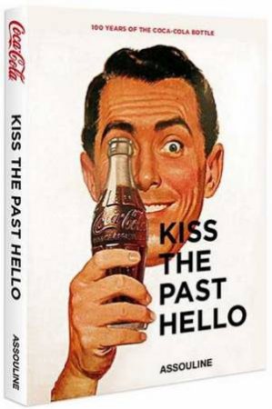 Kiss the Past Hello: 100 Years of the Coca-Cola Contour Bottle by BAYLEY STEPHEN