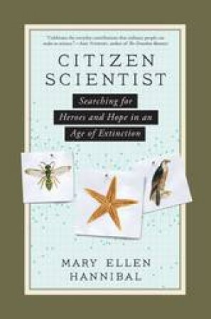 Citizen Scientist: Searching For Heroes And Hope In An Age Of Extinction by Mary Ellen Hannibal