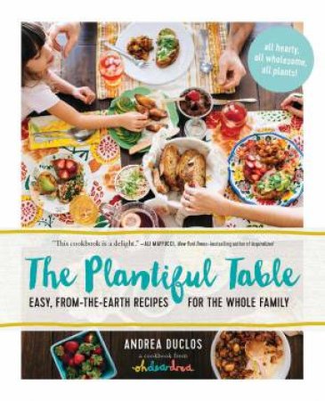 The Plantiful Table: Easy, From-the-Earth Recipes For The Whole Family by Andrea Duclos