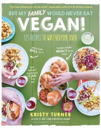 But My Family Would Never Eat Vegan! by Kristy Turner